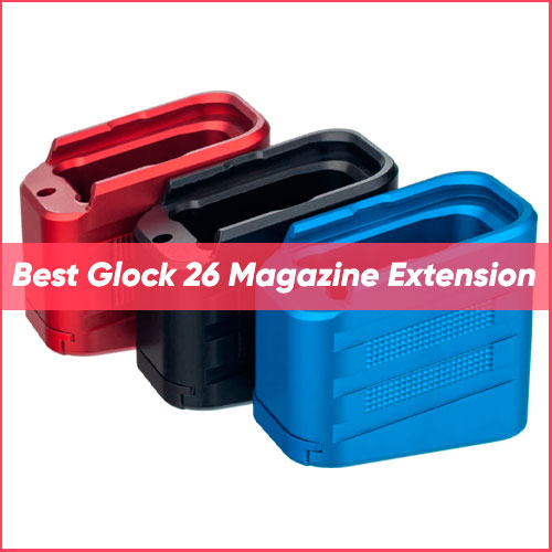 Read more about the article Best Glock 26 Magazine Extension 2023